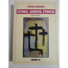   ISTORIE, GENOCID, ETNOCID  editie integrala  -  Petru  URSACHE  -    Bucuresti, 2019  